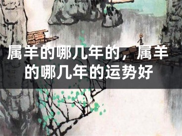 属羊的哪几年的，属羊的哪几年的运势好