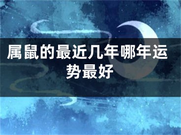 属鼠的最近几年哪年运势最好
