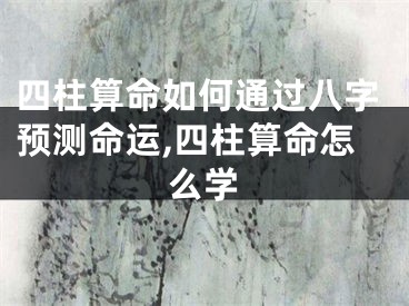 四柱算命如何通过八字预测命运,四柱算命怎么学