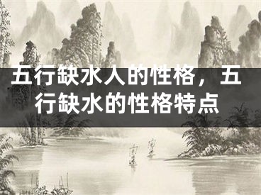 五行缺水人的性格，五行缺水的性格特点