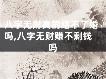 八字无财真的结不了婚吗,八字无财赚不剩钱吗