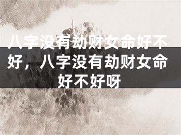 八字没有劫财女命好不好，八字没有劫财女命好不好呀