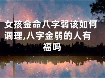 女孩金命八字弱该如何调理,八字金弱的人有福吗