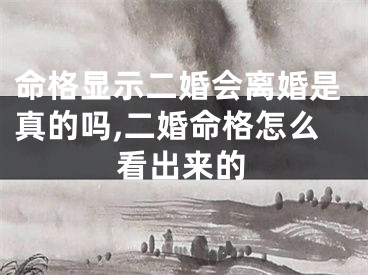 命格显示二婚会离婚是真的吗,二婚命格怎么看出来的