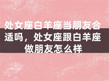 处女座白羊座当朋友合适吗，处女座跟白羊座做朋友怎么样