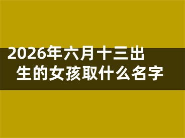 2026年六月十三出生的女孩取什么名字