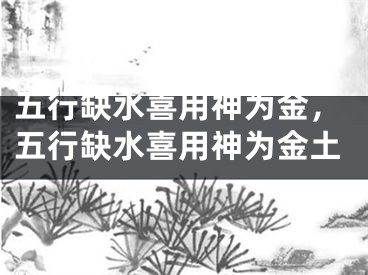 五行缺水喜用神为金，五行缺水喜用神为金土