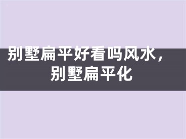 别墅扁平好看吗风水,别墅扁平化