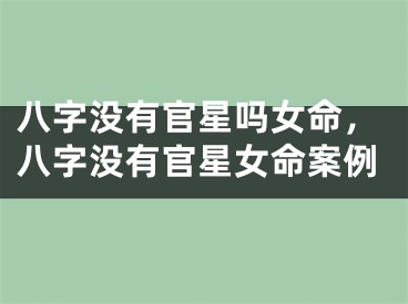 八字没有官星吗女命，八字没有官星女命案例