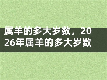 属羊的多大岁数，2026年属羊的多大岁数