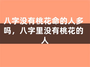 八字没有桃花命的人多吗，八字里没有桃花的人