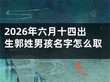 2026年六月十四出生郭姓男孩名字怎么取