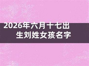 2026年六月十七出生刘姓女孩名字