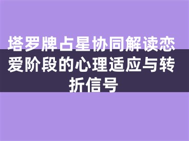 塔罗牌占星协同解读恋爱阶段的心理适应与转折信号