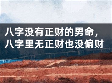 八字没有正财的男命，八字里无正财也没偏财