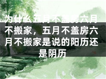 为什么五月不盖房六月不搬家,五月不盖房六月不搬家是说的阳历还是阴历