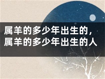 属羊的多少年出生的，属羊的多少年出生的人