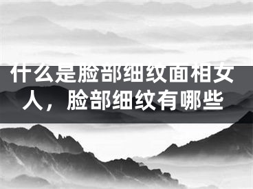 什么是脸部细纹面相女人，脸部细纹有哪些