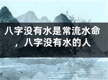 八字没有水是常流水命，八字没有水的人