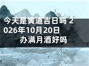 今天是黄道吉日吗 2026年10月20日办满月酒好吗