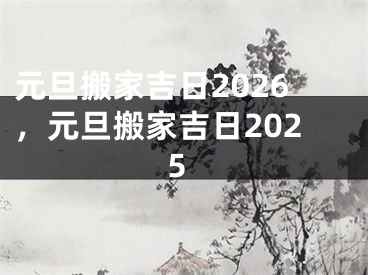 元旦搬家吉日2026,元旦搬家吉日2025