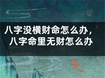 八字没横财命怎么办，八字命里无财怎么办