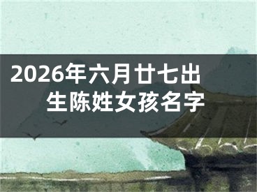 2026年六月廿七出生陈姓女孩名字