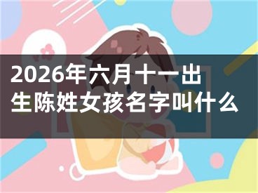 2026年六月十一出生陈姓女孩名字叫什么