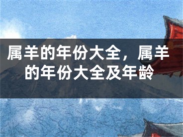 属羊的年份大全，属羊的年份大全及年龄