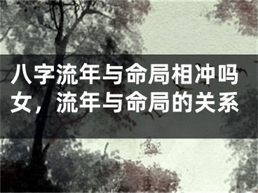 八字流年与命局相冲吗女，流年与命局的关系