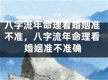 八字流年命理看婚姻准不准，八字流年命理看婚姻准不准确