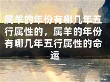 属羊的年份有哪几年五行属性的，属羊的年份有哪几年五行属性的命运