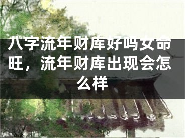 八字流年财库好吗女命旺，流年财库出现会怎么样
