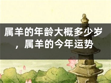 属羊的年龄大概多少岁，属羊的今年运势