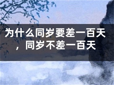 为什么同岁要差一百天,同岁不差一百天