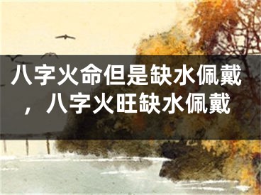 八字火命但是缺水佩戴，八字火旺缺水佩戴