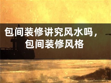 包间装修讲究风水吗，包间装修风格
