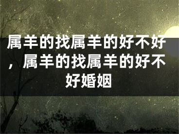 属羊的找属羊的好不好，属羊的找属羊的好不好婚姻