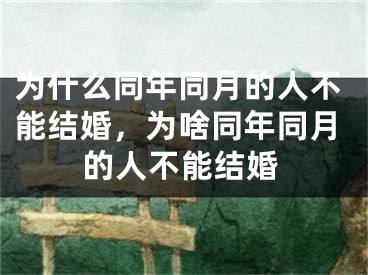 为什么同年同月的人不能结婚，为啥同年同月的人不能结婚