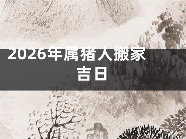 2026年属猪人搬家吉日