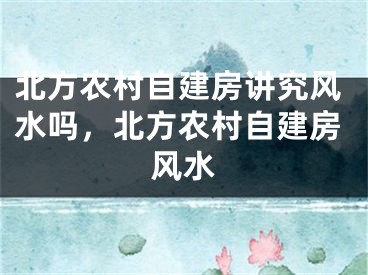 北方农村自建房讲究风水吗,北方农村自建房风水