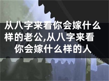 从八字来看你会嫁什么样的老公,从八字来看你会嫁什么样的人