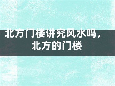 北方门楼讲究风水吗,北方的门楼