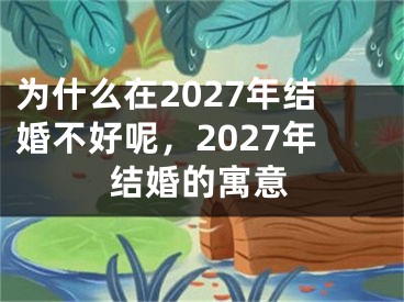 为什么在2027年结婚不好呢，2027年结婚的寓意