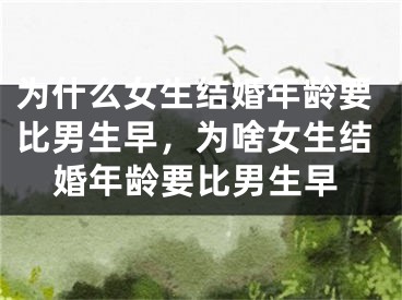 为什么女生结婚年龄要比男生早，为啥女生结婚年龄要比男生早
