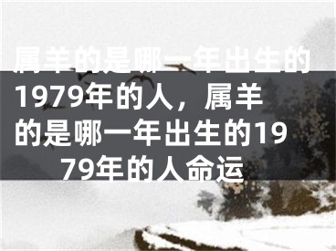 属羊的是哪一年出生的1979年的人，属羊的是哪一年出生的1979年的人命运