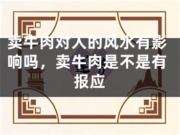 卖牛肉对人的风水有影响吗，卖牛肉是不是有报应