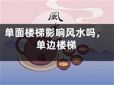 单面楼梯影响风水吗，单边楼梯