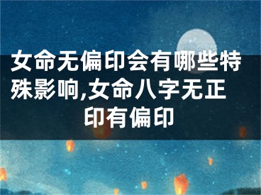 女命无偏印会有哪些特殊影响,女命八字无正印有偏印