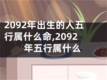 2092年出生的人五行属什么命,2092年五行属什么